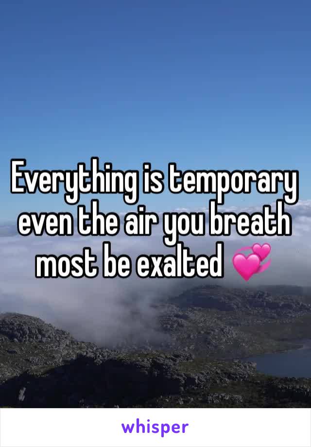 Everything is temporary even the air you breath most be exalted 💞