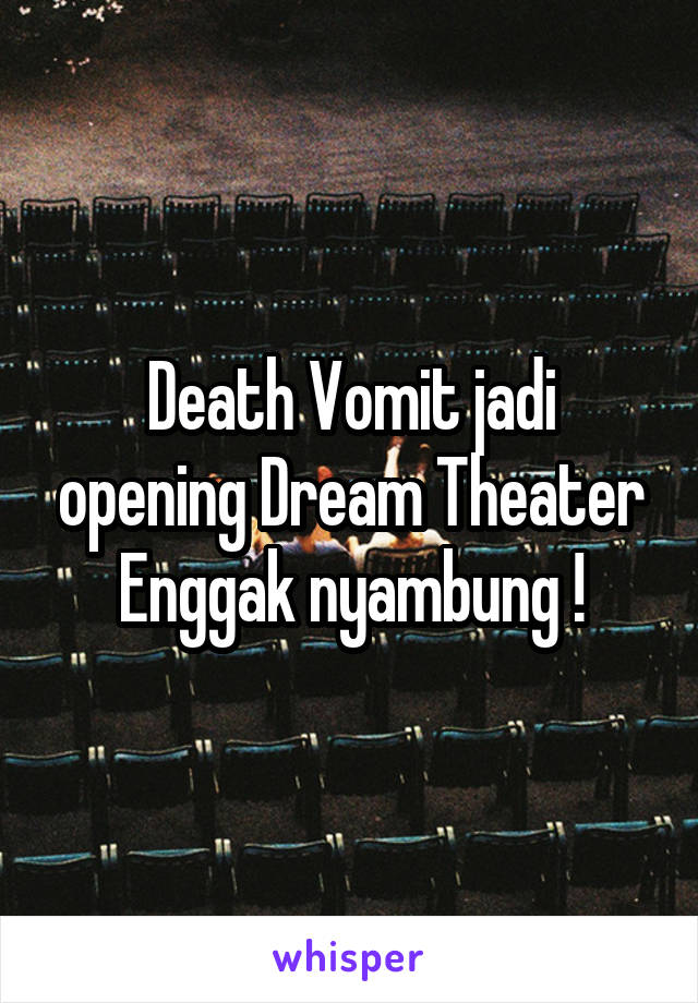 Death Vomit jadi opening Dream Theater
Enggak nyambung !