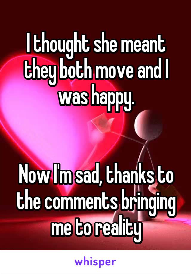 I thought she meant they both move and I was happy.


Now I'm sad, thanks to the comments bringing me to reality