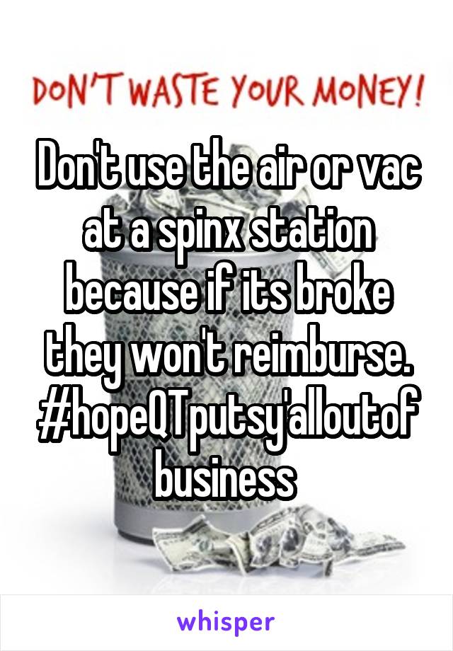 Don't use the air or vac at a spinx station because if its broke they won't reimburse.
#hopeQTputsy'alloutofbusiness 