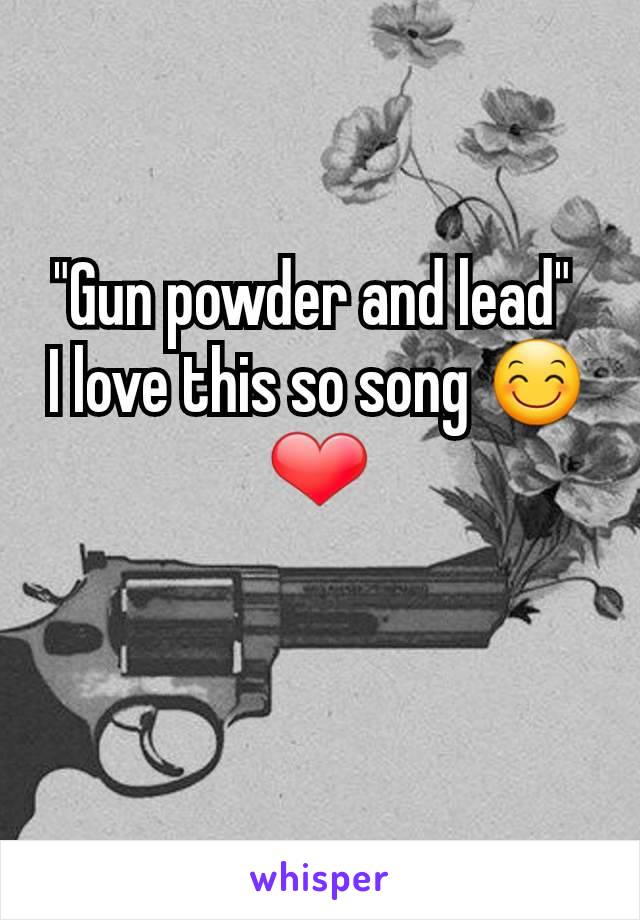 "Gun powder and lead" 
I love this so song 😊❤