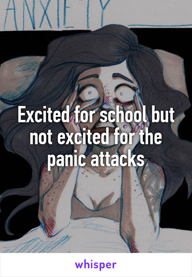 Excited for school but not excited for the panic attacks
