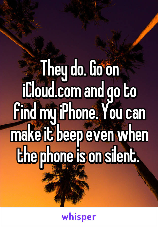 They do. Go on iCloud.com and go to find my iPhone. You can make it beep even when the phone is on silent. 