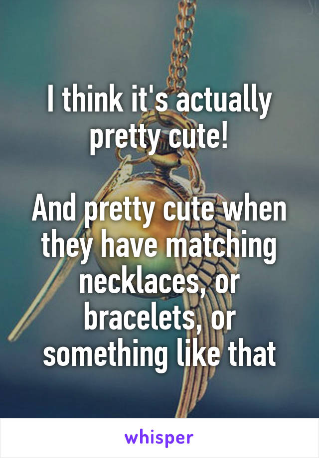 I think it's actually pretty cute!

And pretty cute when they have matching necklaces, or bracelets, or something like that