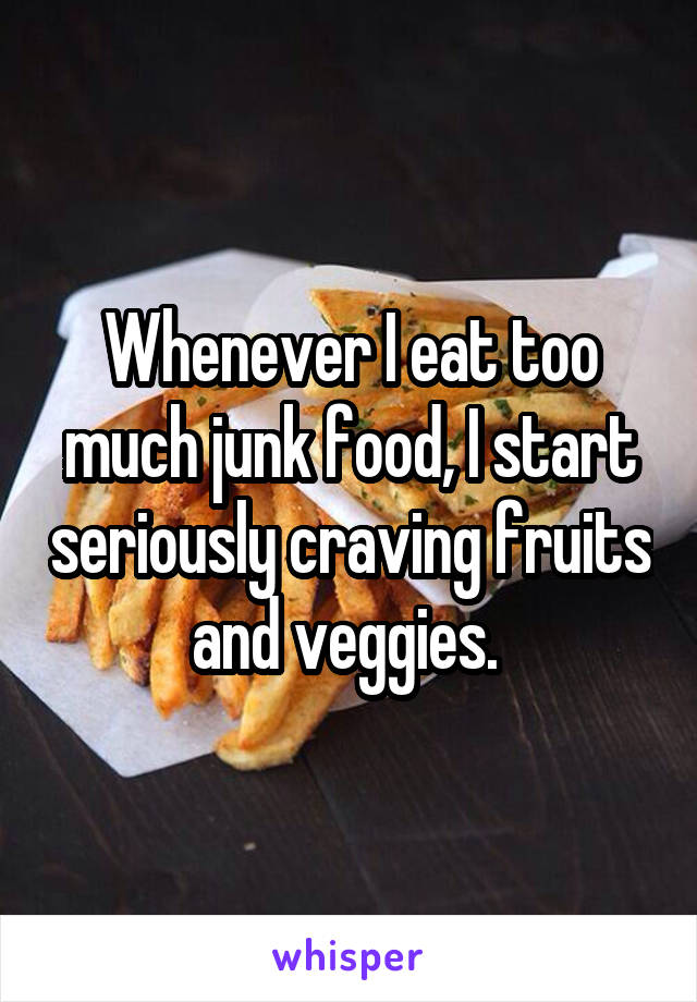 Whenever I eat too much junk food, I start seriously craving fruits and veggies. 