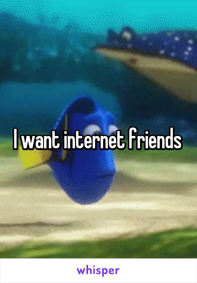 I want internet friends 