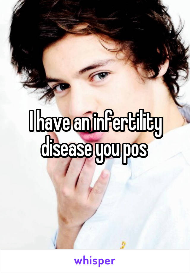 I have an infertility disease you pos 