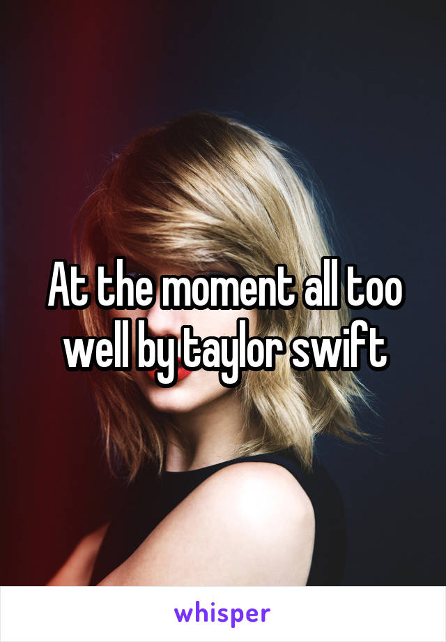At the moment all too well by taylor swift