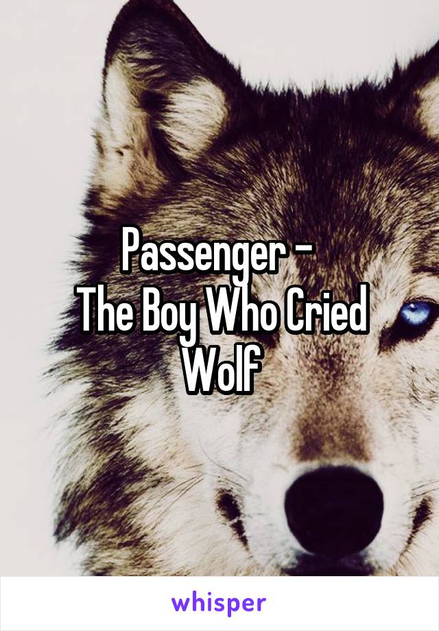 Passenger - 
The Boy Who Cried Wolf