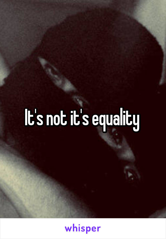 It's not it's equality 