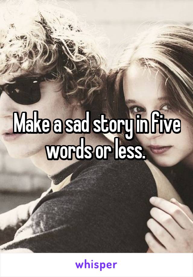 Make a sad story in five words or less. 