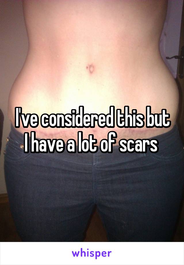 I've considered this but I have a lot of scars 
