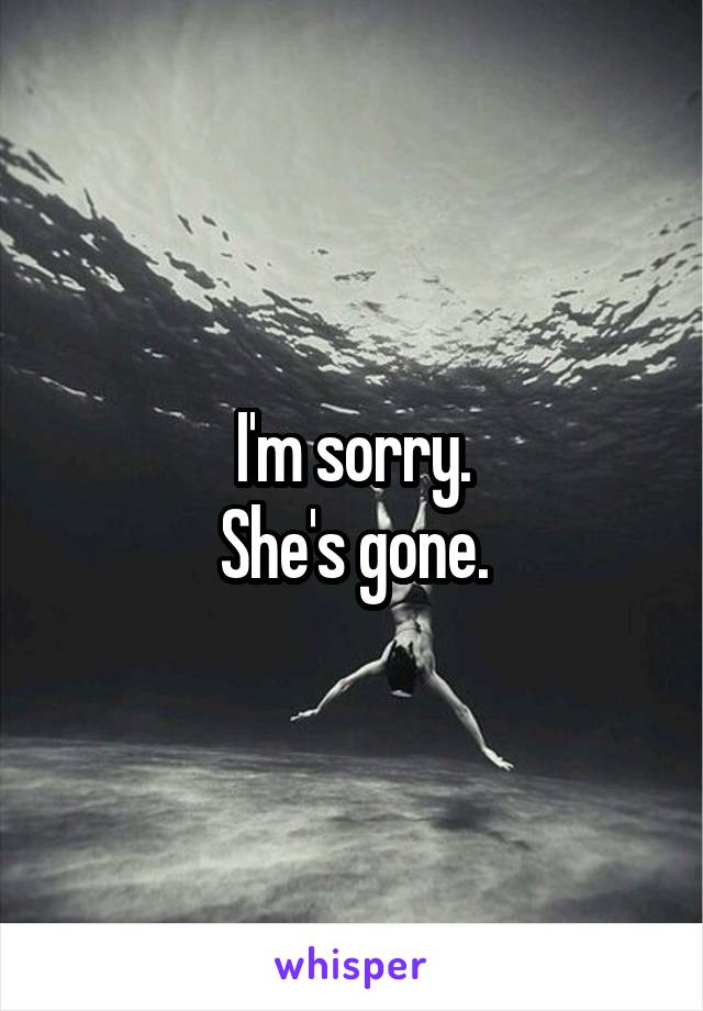 I'm sorry.
She's gone.