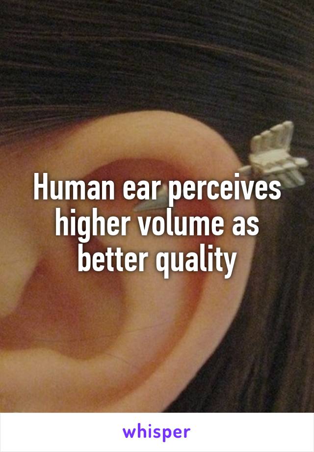 Human ear perceives higher volume as better quality