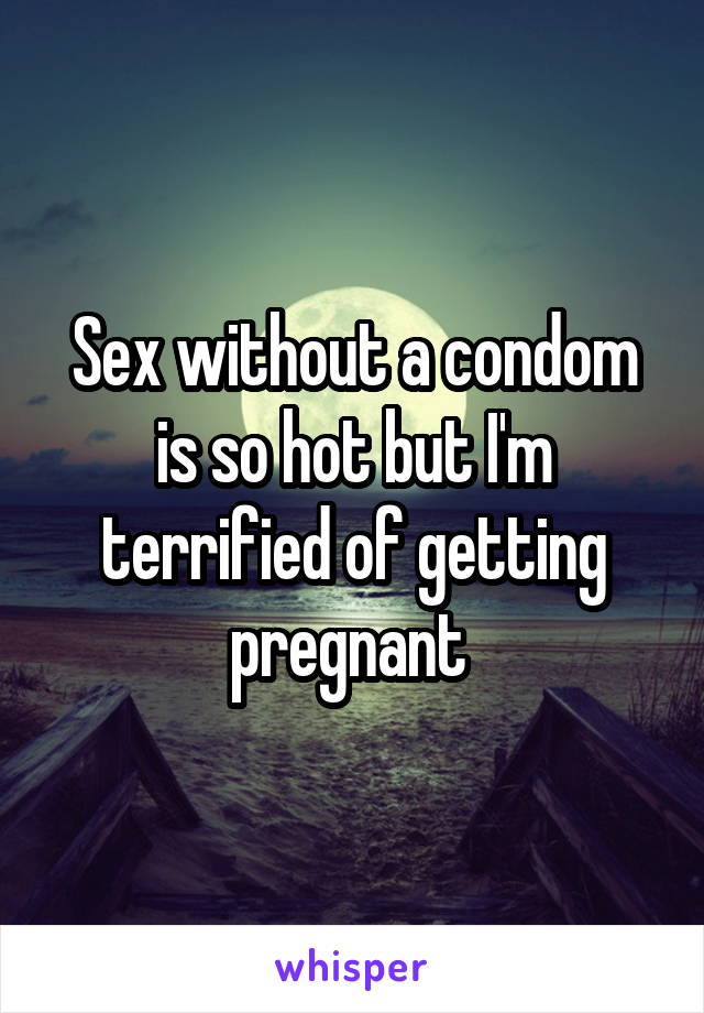 Sex without a condom is so hot but I'm terrified of getting pregnant 