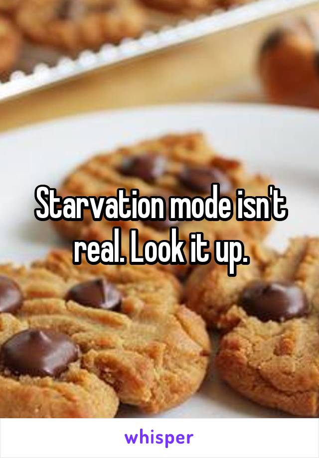 Starvation mode isn't real. Look it up.