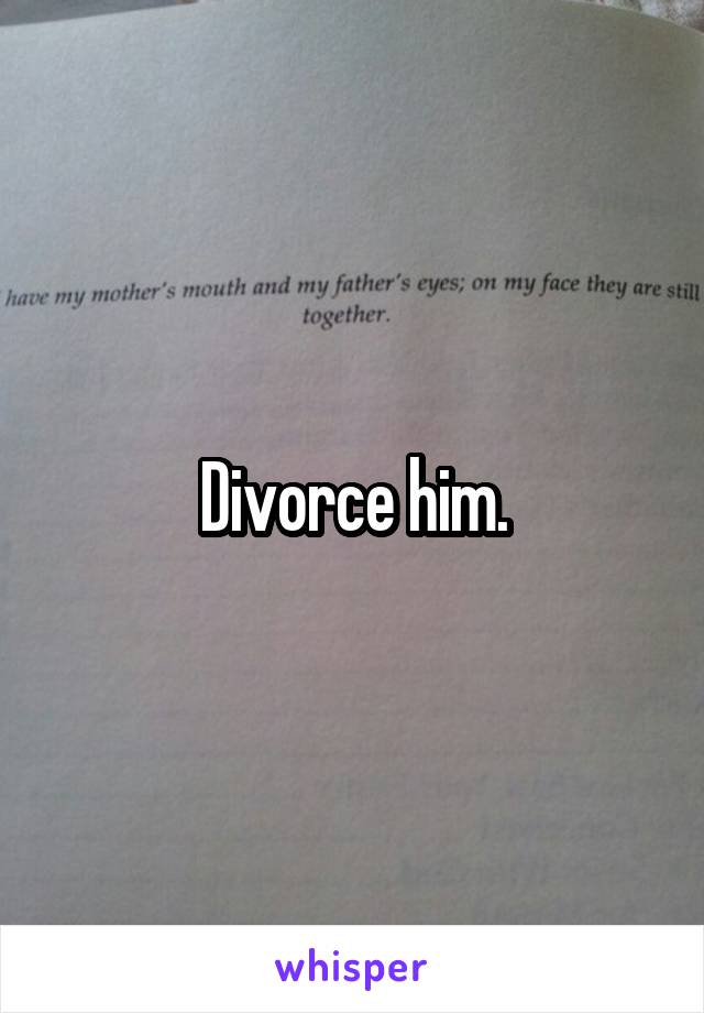 Divorce him.