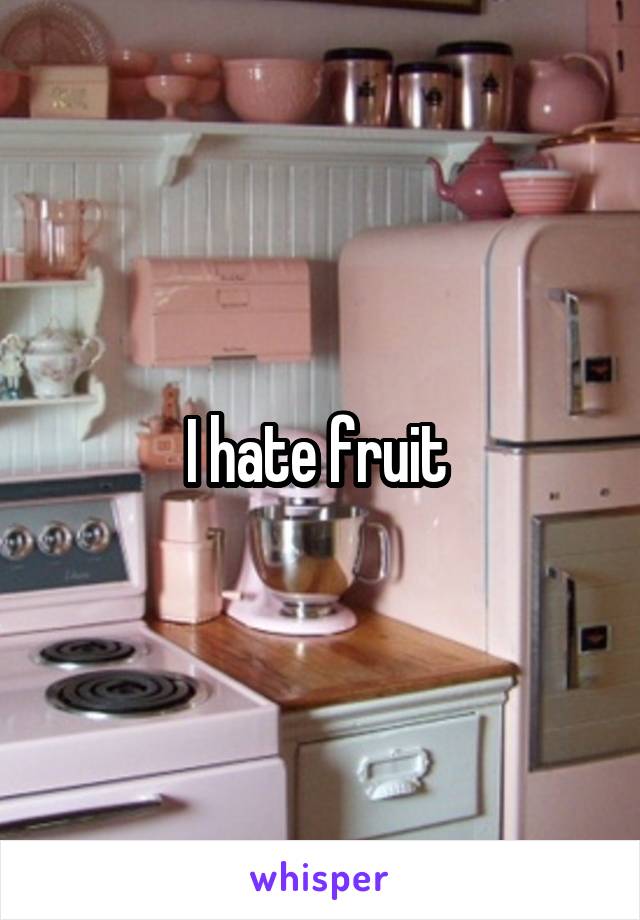 I hate fruit 