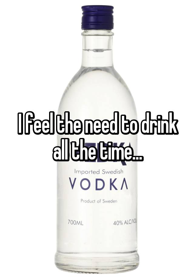 I feel the need to drink all the time...