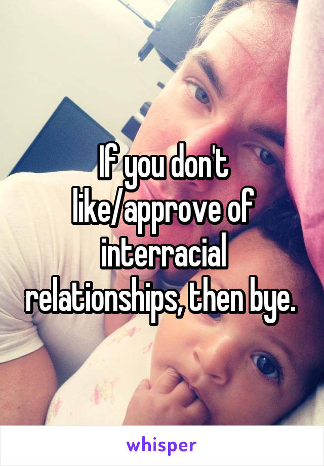 If you don't like/approve of interracial relationships, then bye. 