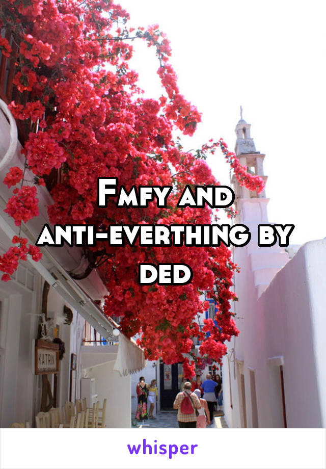 Fmfy and anti-everthing by ded