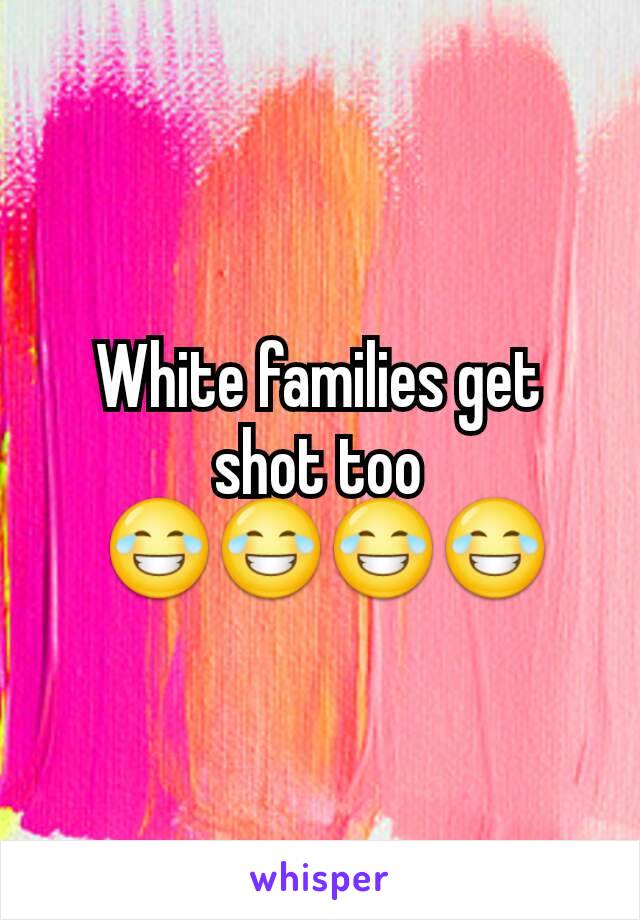 White families get shot too
 😂😂😂😂