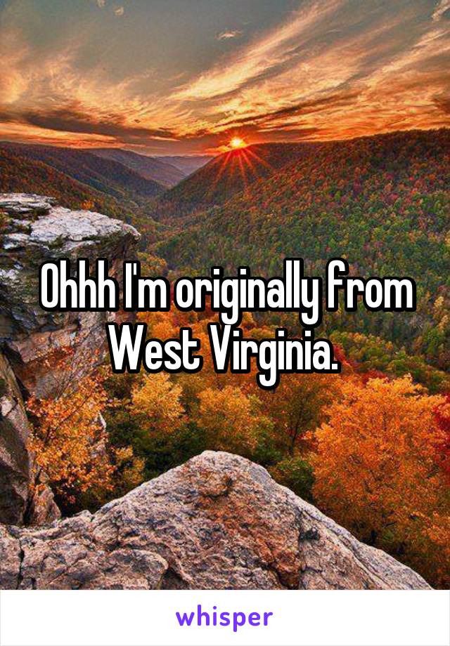 Ohhh I'm originally from West Virginia. 