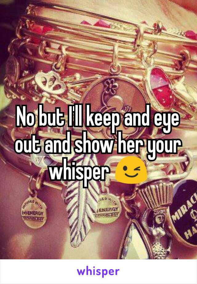 No but I'll keep and eye out and show her your whisper 😉
