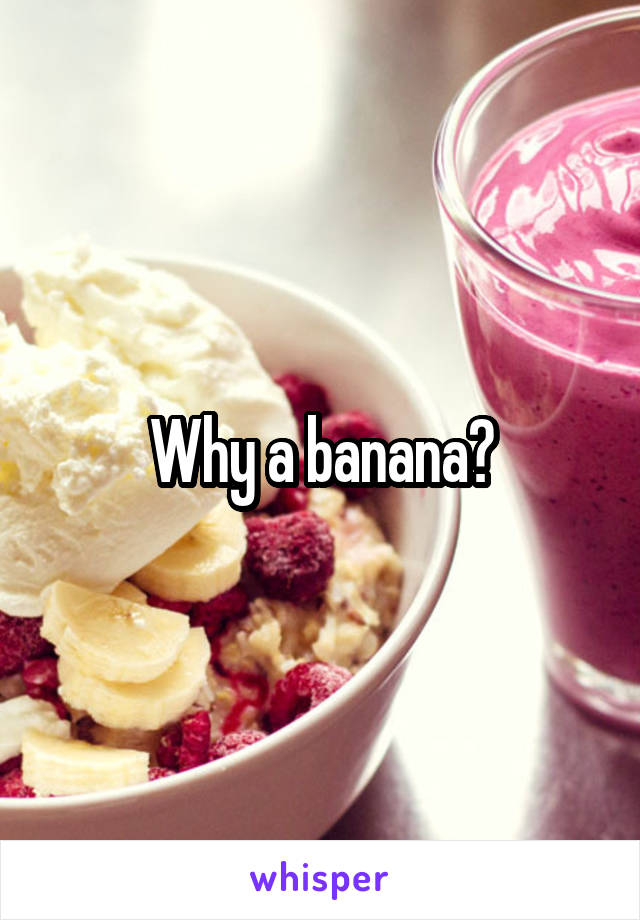 Why a banana?