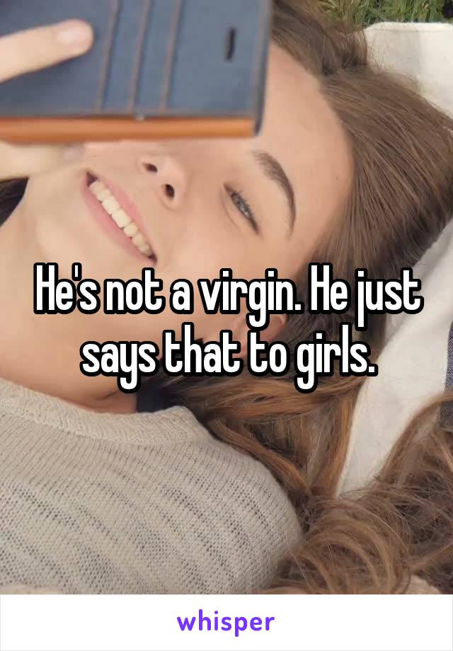 He's not a virgin. He just says that to girls.