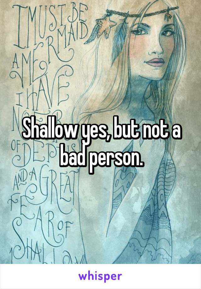 Shallow yes, but not a bad person.