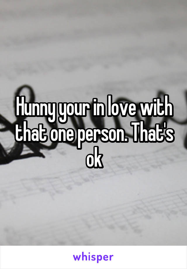 Hunny your in love with that one person. That's ok