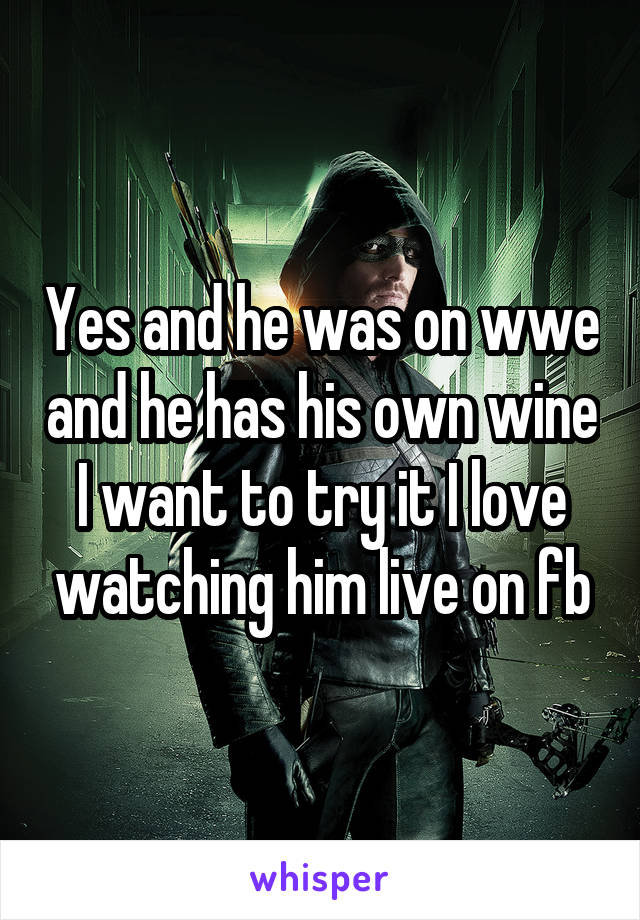 Yes and he was on wwe and he has his own wine I want to try it I love watching him live on fb