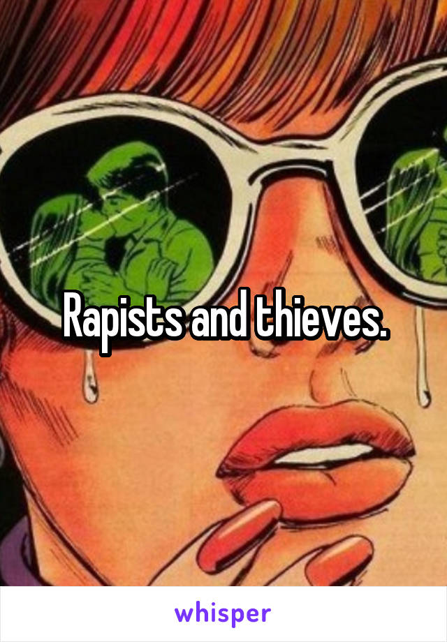 Rapists and thieves.