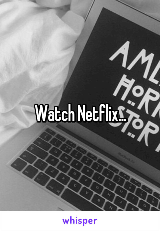 Watch Netflix...