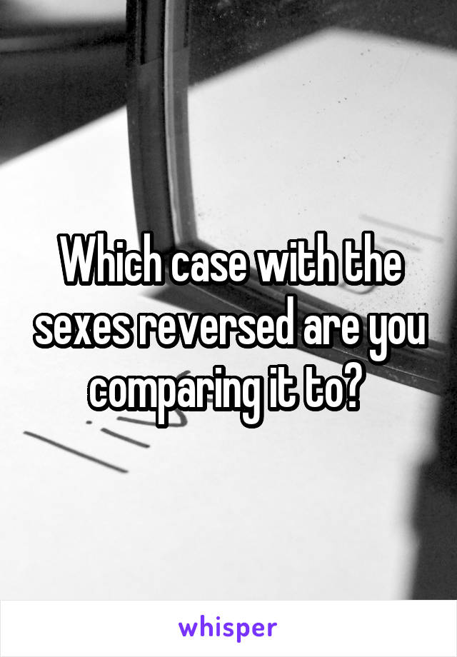 Which case with the sexes reversed are you comparing it to? 
