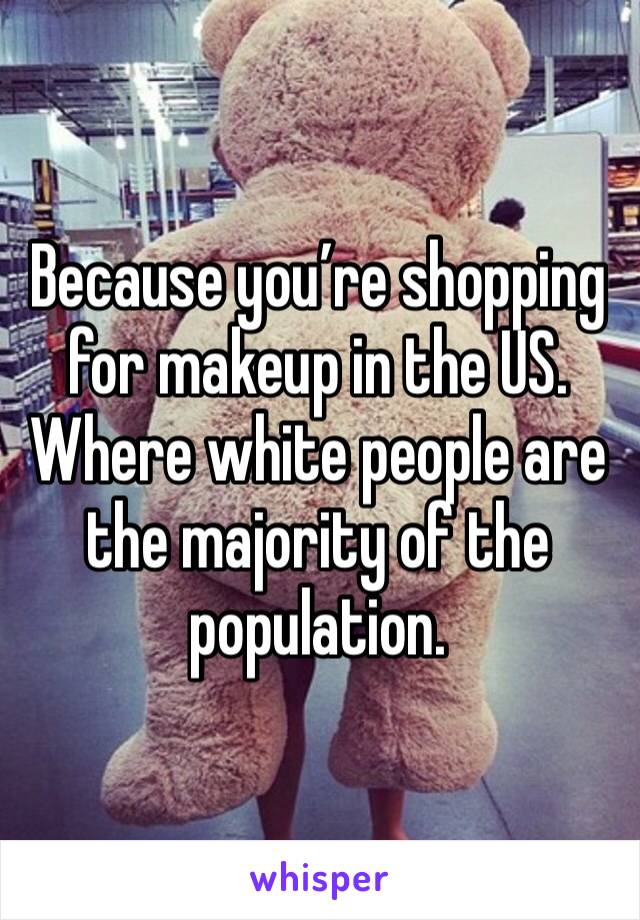 Because you’re shopping for makeup in the US.
Where white people are the majority of the population.
