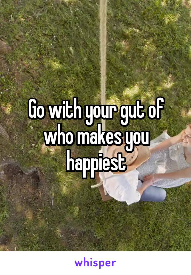 Go with your gut of who makes you happiest