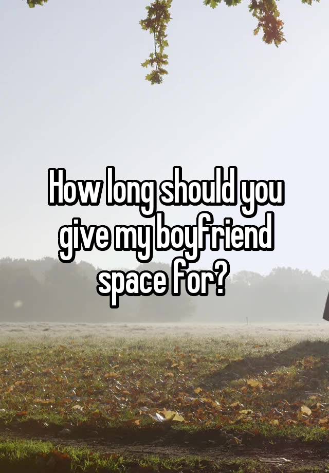 how-long-should-you-give-my-boyfriend-space-for