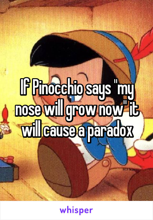 If Pinocchio says "my nose will grow now" it will cause a paradox