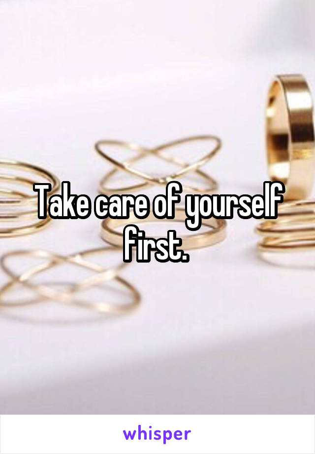 Take care of yourself first. 