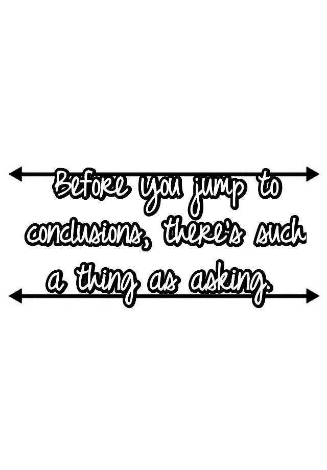 before-you-jump-to-conclusions-there-s-such-a-thing-as-asking