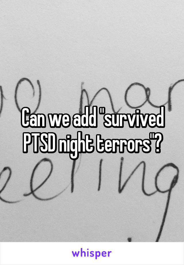 Can we add "survived PTSD night terrors"?