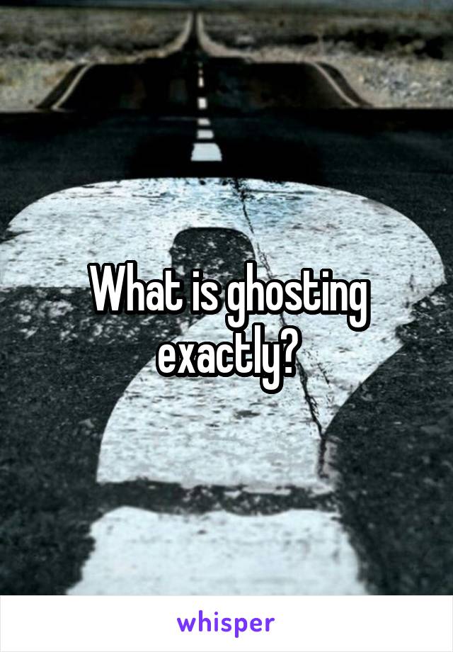 what-is-ghosting-exactly