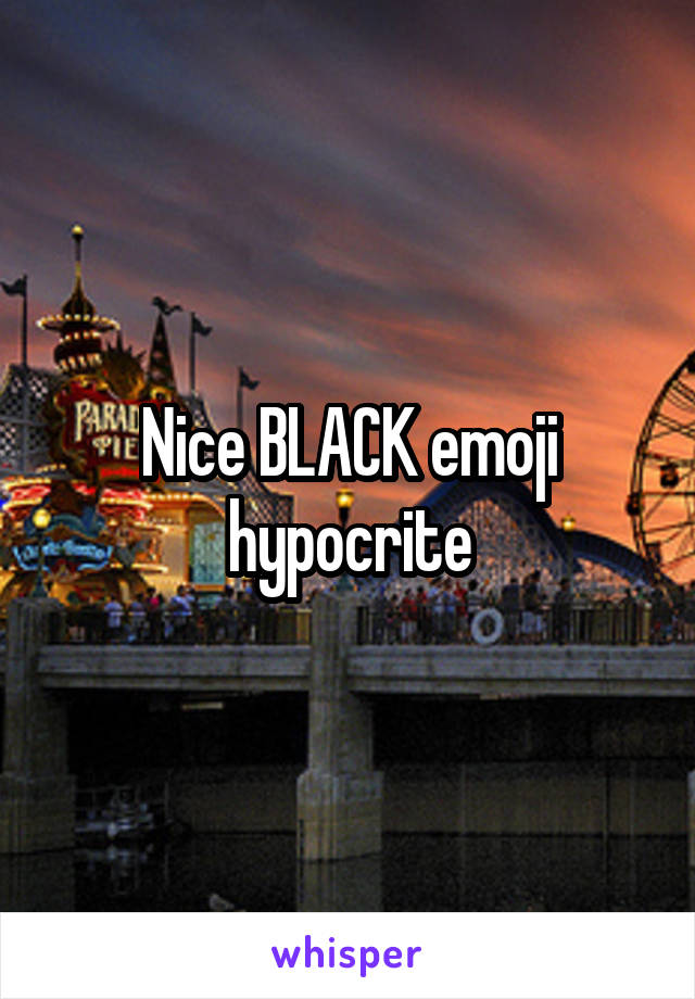 Nice BLACK emoji hypocrite