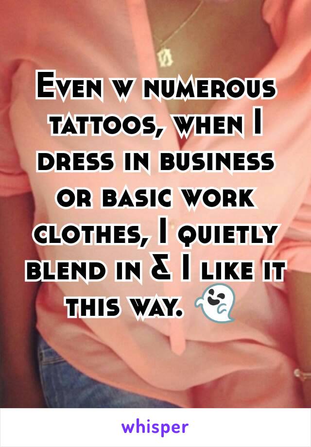 Even w numerous tattoos, when I dress in business or basic work clothes, I quietly blend in & I like it this way. 👻 