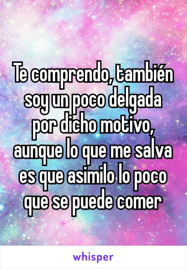 Te comprendo, también soy un poco delgada por dicho motivo, aunque lo que me salva es que asimilo lo poco que se puede comer