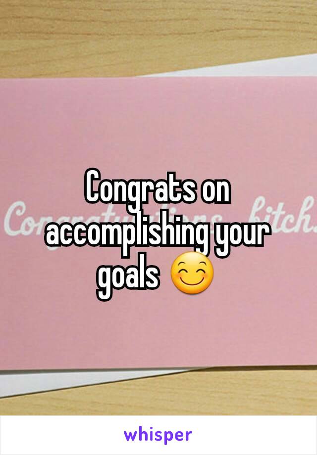 Congrats on accomplishing your goals 😊