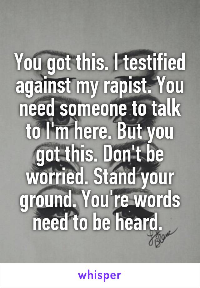 You got this. I testified against my rapist. You need someone to talk to I'm here. But you got this. Don't be worried. Stand your ground. You're words need to be heard. 