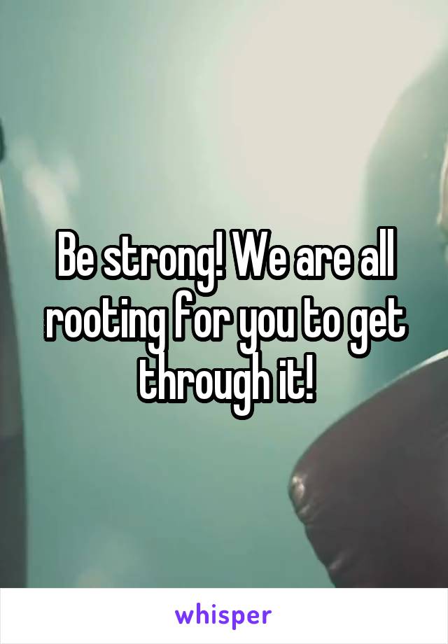 Be strong! We are all rooting for you to get through it!